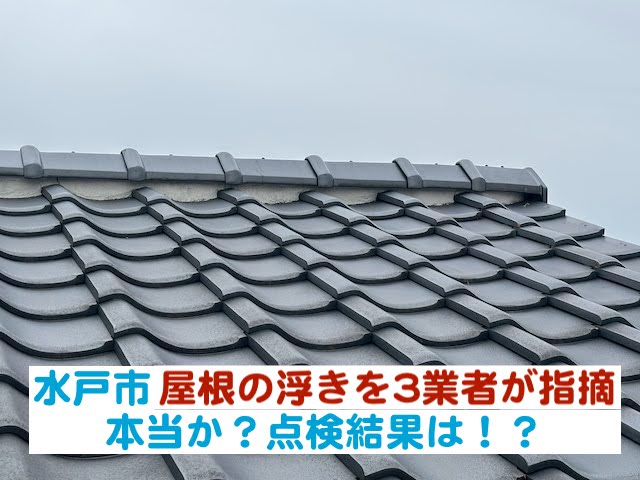 水戸市　屋根が浮いていると３業者が訪問｜本当か？点検の結果は！？