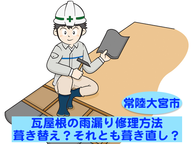 常陸大宮市　瓦屋根の雨漏り修理方法｜葺き替え？それとも葺き直し？