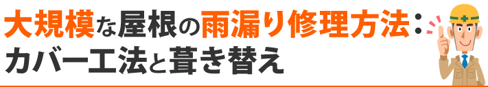 大規模な屋根の雨漏り修理方法:カバー工法と葺き替え